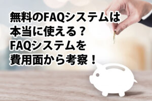 無料のFAQシステムは本当に使える？FAQシステムを費用面から考察！
