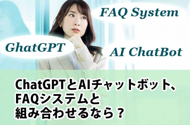 ChatGPTとAIチャットボット、FAQシステムと組み合わせるなら？