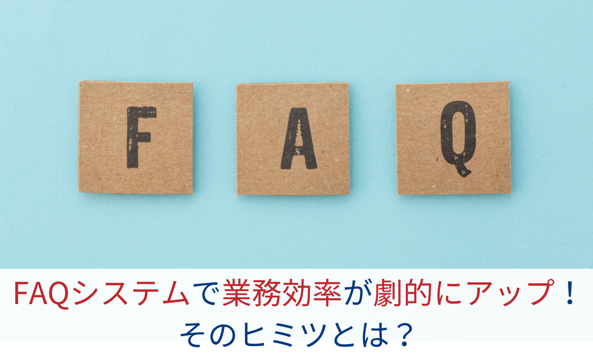 FAQシステムで業務効率が劇的にアップ！そのヒミツとは？