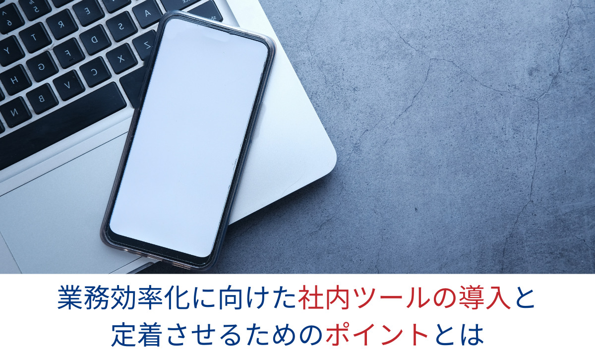 業務効率化に向けた社内ツールの導入と定着させるためのポイントとは