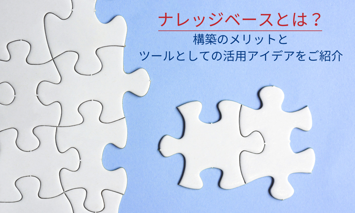 ナレッジベースとは？構築のメリッとツールとしての活用アイデアをご紹介