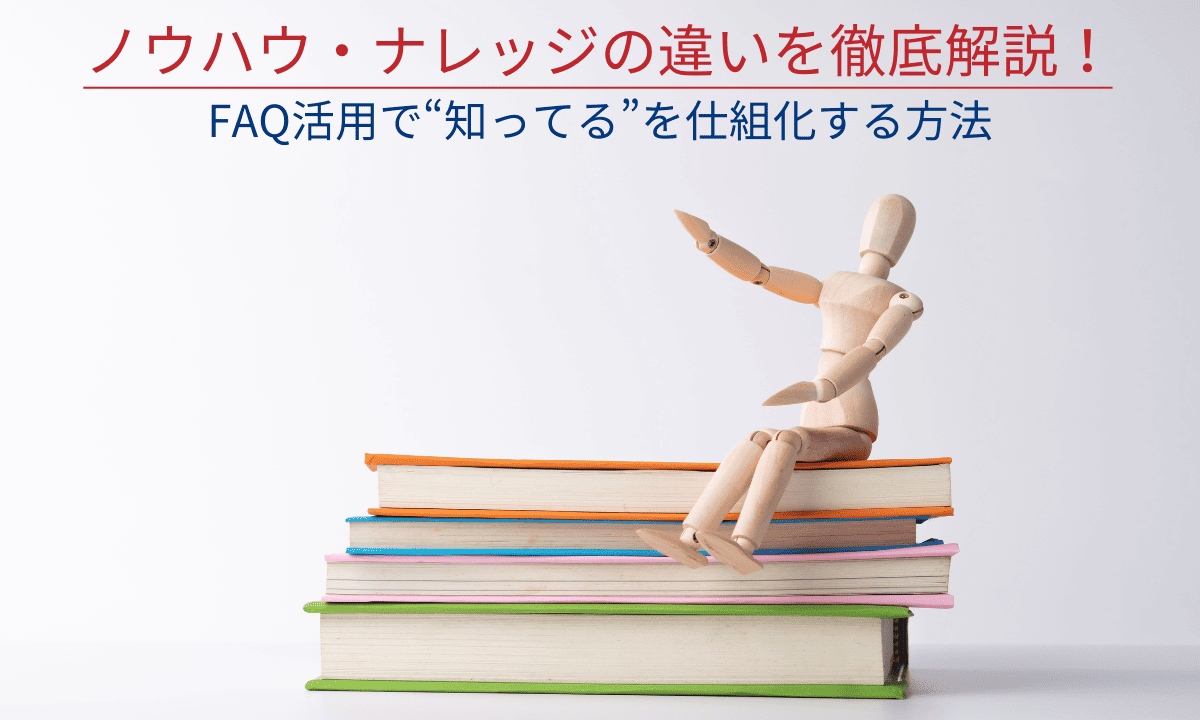 ノウハウ・ナレッジの違いを徹底解説！FAQ活用で知ってるを仕組化する方法