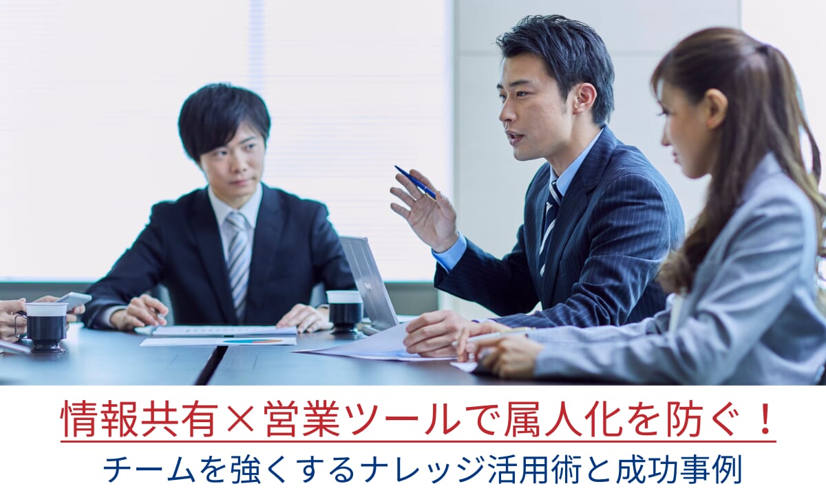 情報共有×営業ツールで属人化を防ぐ！