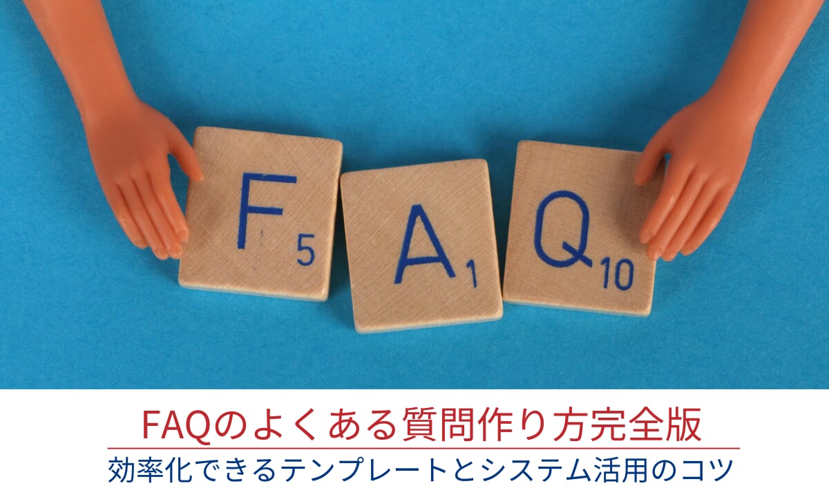 FAQのよくある質問作り方完全版｜効率化できるテンプレートとシステム活用のコツ