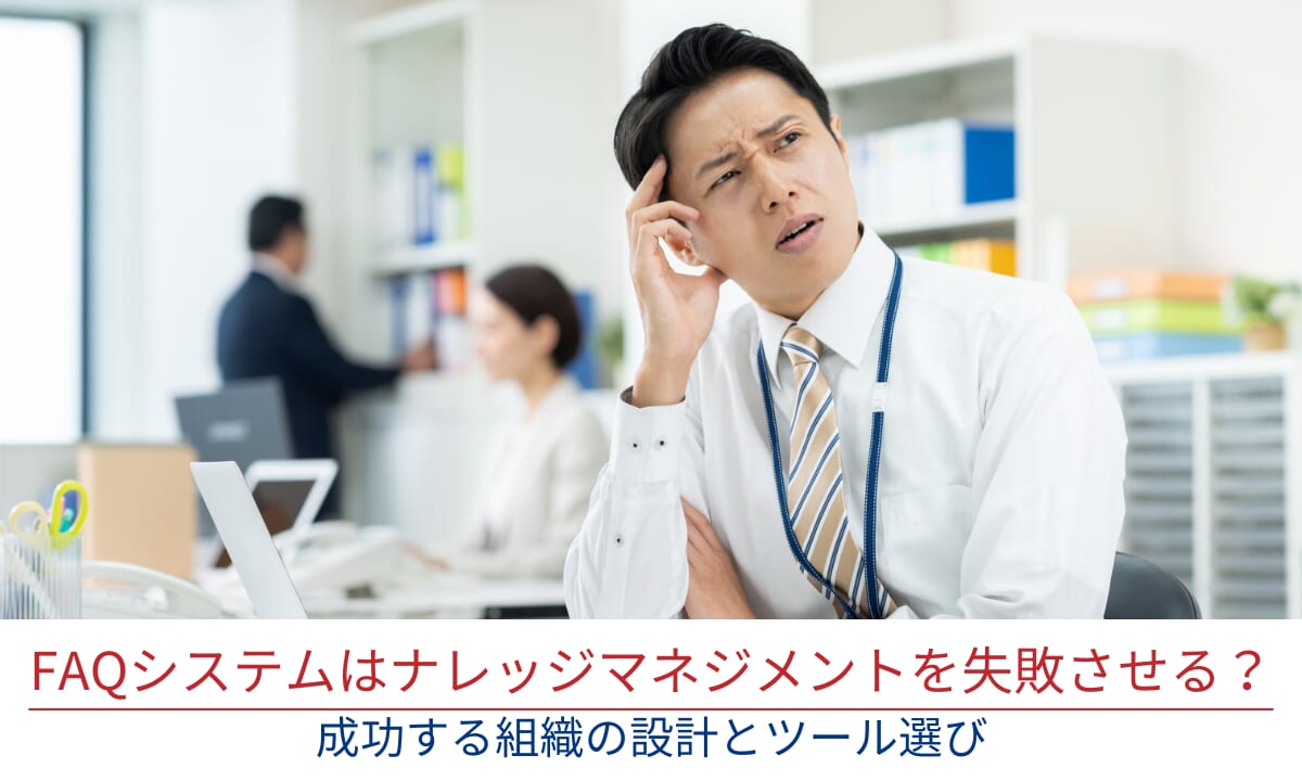 FAQシステムはナレッジマネジメントを失敗させる？成功する組織の設計とツール選び