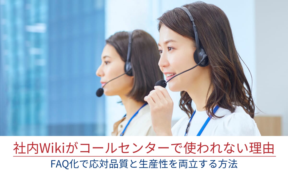 社内Wikiがコールセンターで使われない理由ーFAQ化で応対品質と生産性を両立する方法 ―