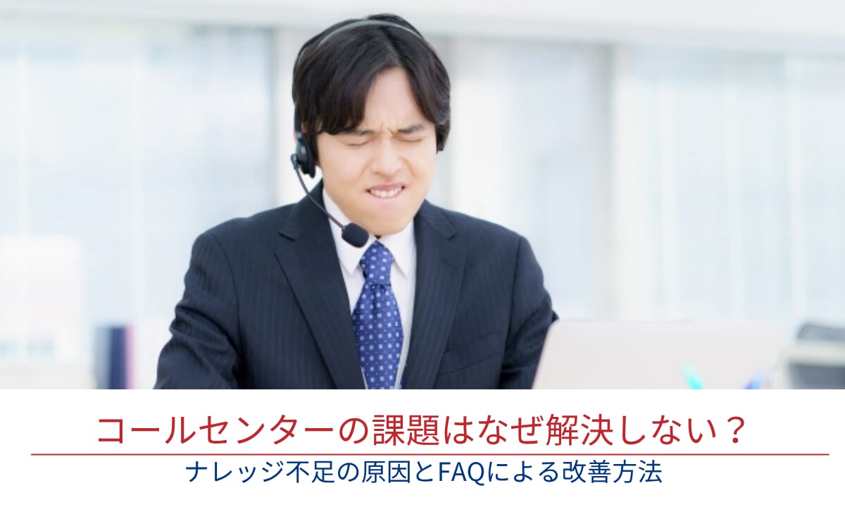 コールセンターの課題はなぜ解決しない？ナレッジ不足の原因とFAQによる改善方法