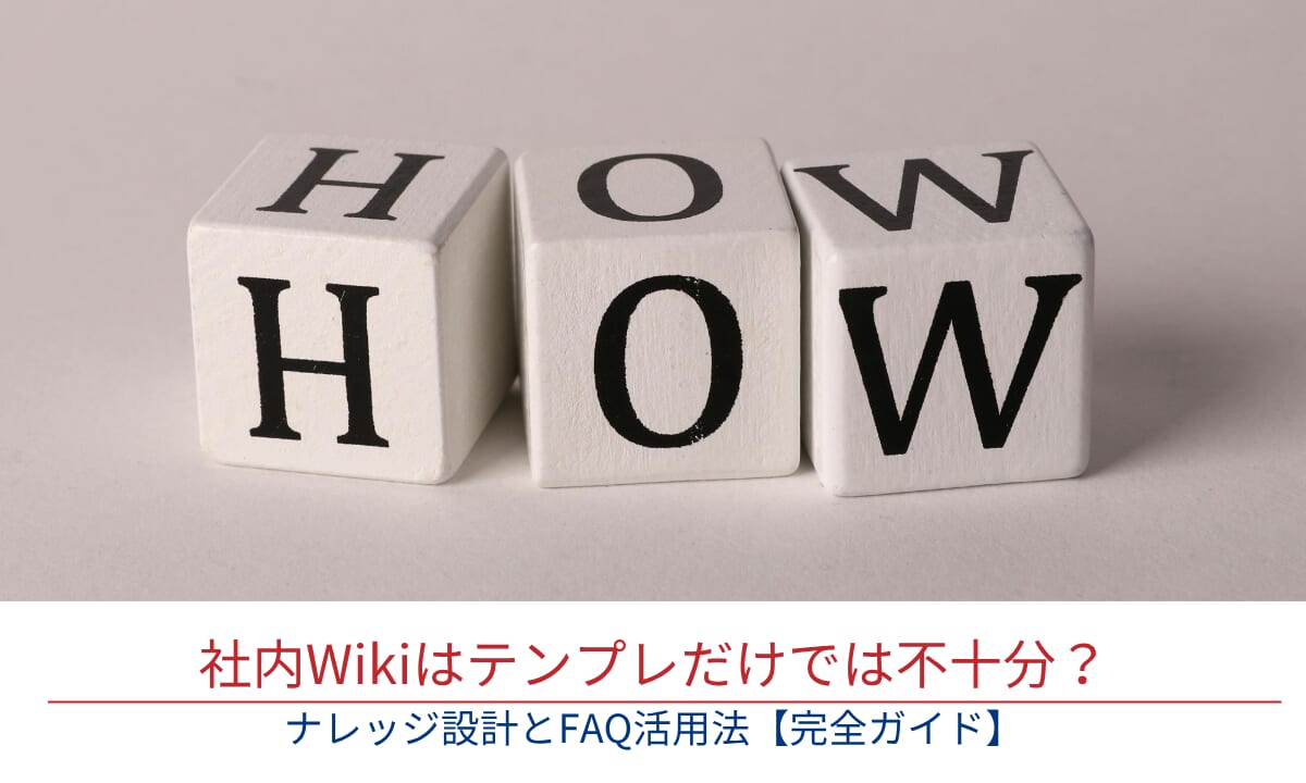 社内Wikiはテンプレだけでは不十分？使われるナレッジ設計とFAQ活用法【完全ガイド】