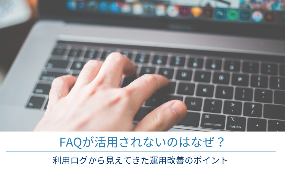 FAQが活用されないのはなぜ？利用ログから見えてきた運用改善のポイント